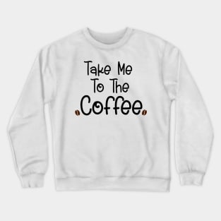 Take me to the coffee Crewneck Sweatshirt